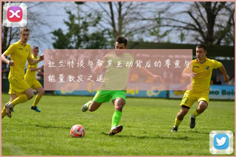 杜兰特谈与希罗互动背后的尊重与能量激发之道