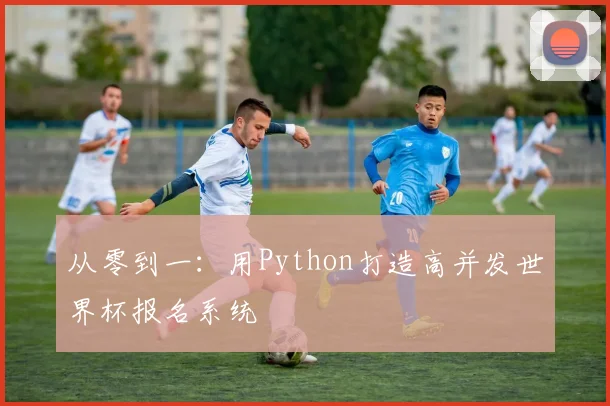 从零到一：用Python打造高并发世界杯报名系统