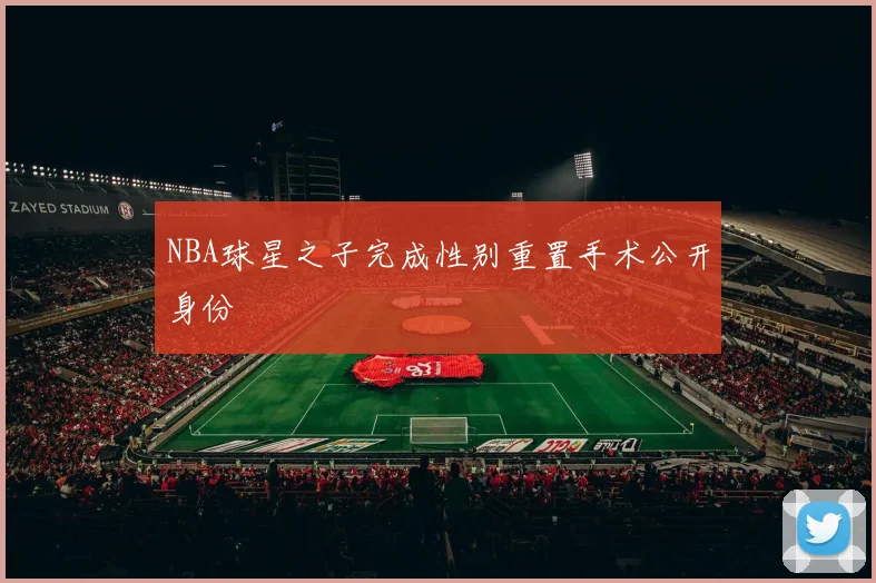 NBA球星之子完成性别重置手术公开身份